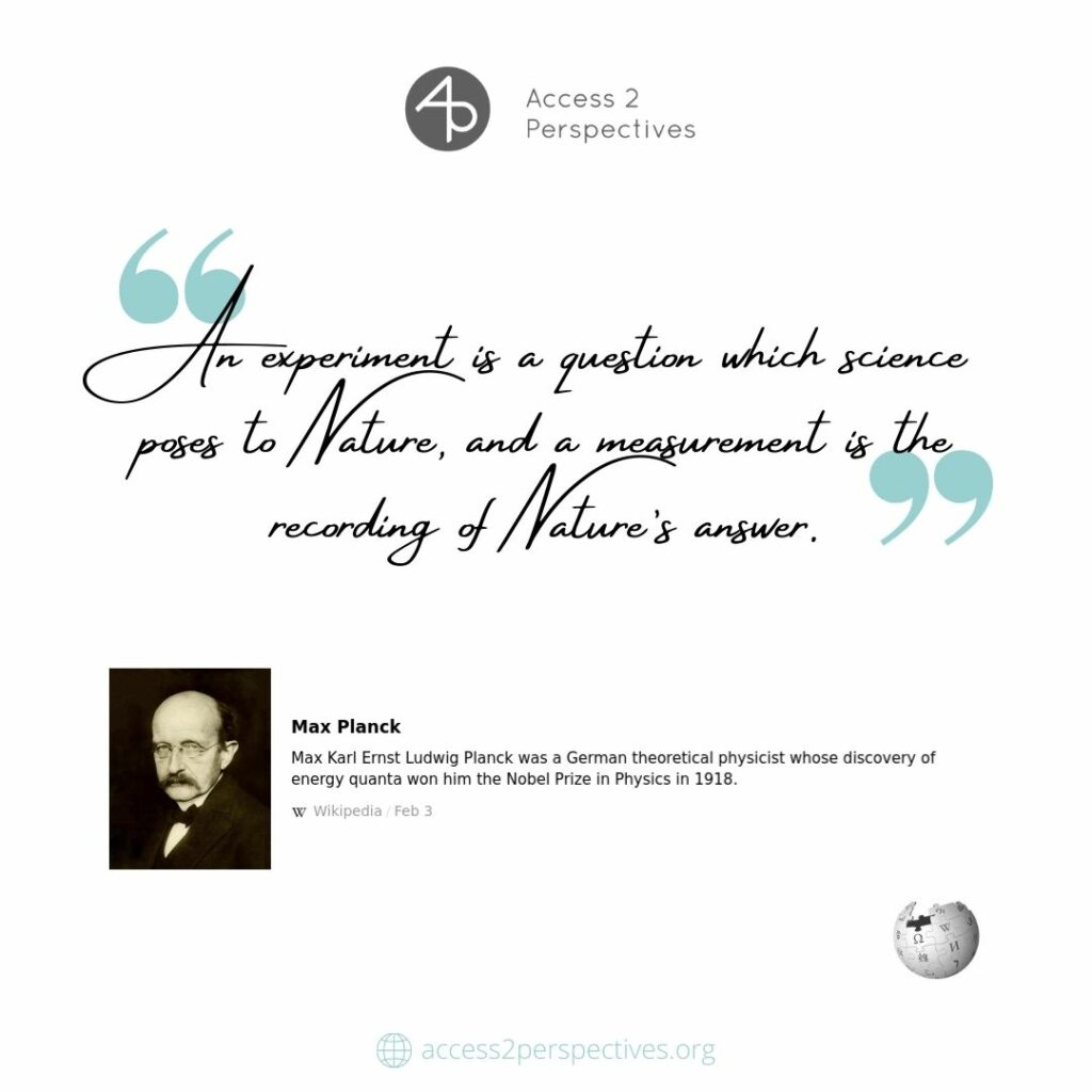 "An experiment is a question which science poses to Nature, and a measurement is the recording of Nature’s answer."

– Max Planck